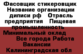 Фасовщик-стикеровщик › Название организации ­ диписи.рф › Отрасль предприятия ­ Пищевая промышленность › Минимальный оклад ­ 28 000 - Все города Работа » Вакансии   . Калининградская обл.,Советск г.